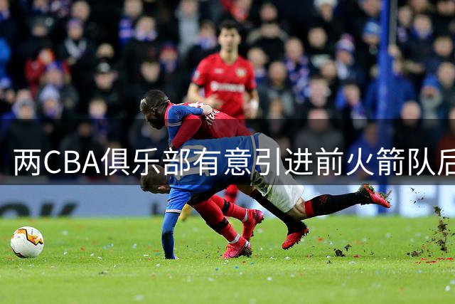 两CBA俱乐部有意引进前火箭队后卫华盛顿