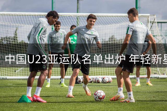 中国U23亚运队名单出炉 年轻新星挑大梁