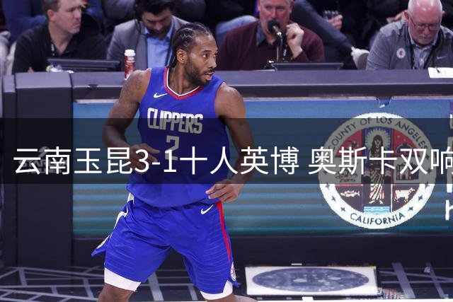 云南玉昆3-1十人英博 奥斯卡双响助队逆转登顶次席