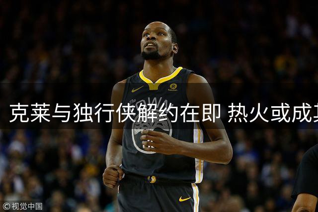 克莱与独行侠解约在即 热火或成其新东家