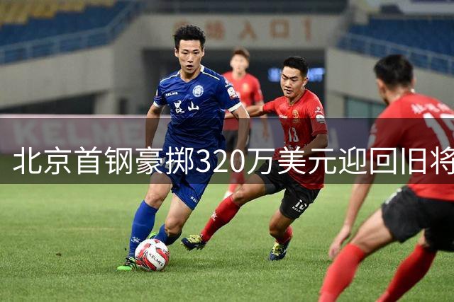 北京首钢豪掷320万美元迎回旧将，CBA休赛期引援大戏拉开帷幕