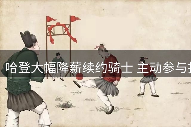 哈登大幅降薪续约骑士 主动参与招募沃森助球队补强