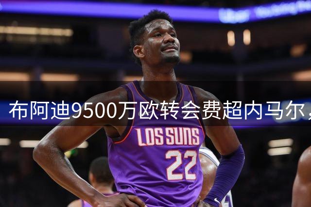 布阿迪9500万欧转会费超内马尔，成为法甲史上卖出最贵的球员