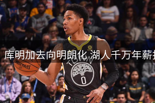 库明加去向明朗化 湖人千万年薪报价暂居首位