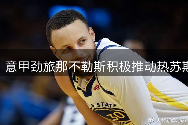 意甲劲旅那不勒斯积极推动热苏斯转会谈判