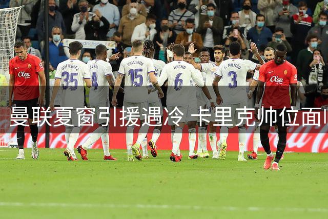 曼联夏窗引援遇冷 卡里克帅位面临严峻考验