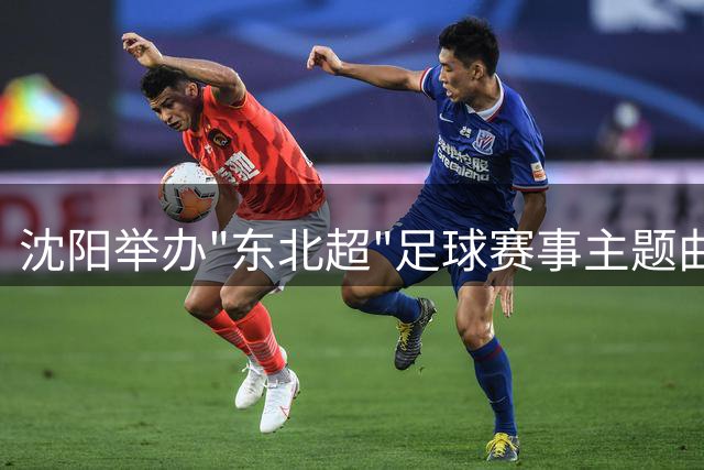 沈阳举办"东北超"足球赛事主题曲及视觉标识发布会