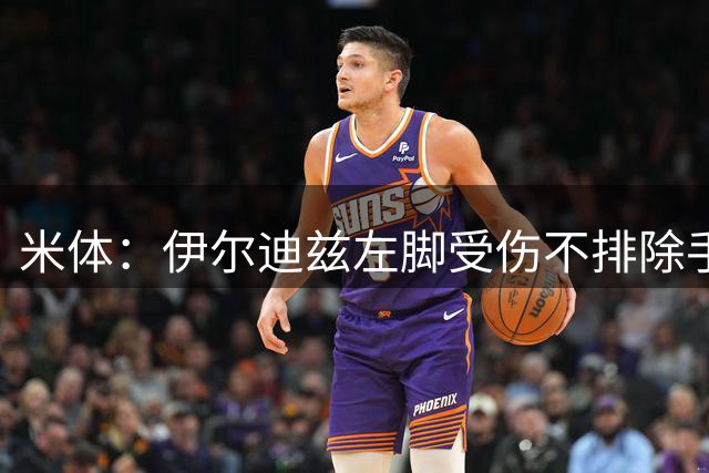 米体：伊尔迪兹左脚受伤不排除手术可能，他可能因此缺席两个月