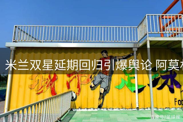 米兰双星延期回归引爆舆论 阿莫林新赛季布阵遇难题