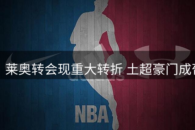 莱奥转会现重大转折 土超豪门成葡萄牙边锋唯一选择