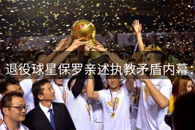 退役球星保罗亲述执教矛盾内幕：我与泰伦卢的恩怨始末