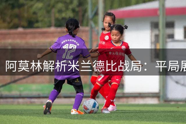 阿莫林解析米兰德比战局：平局展现亮点却仍需进化