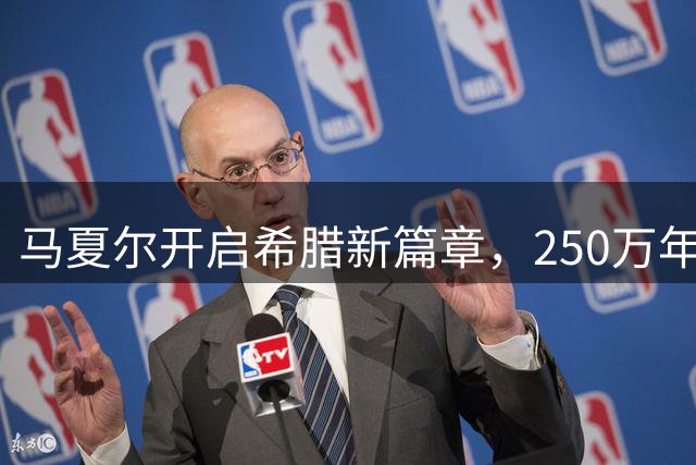 马夏尔开启希腊新篇章，250万年薪签约雅典AEK