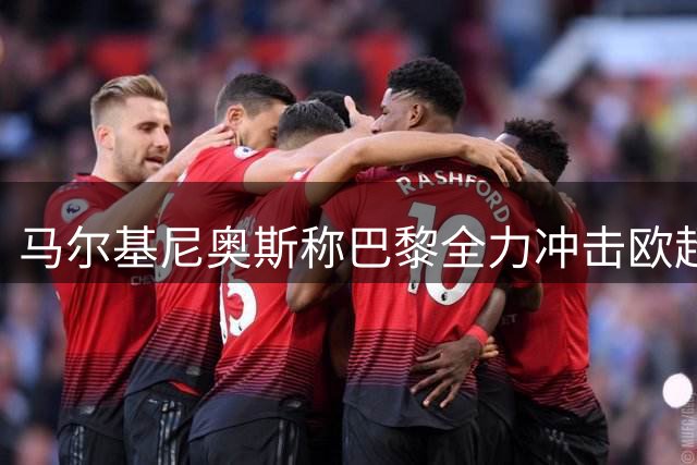 马尔基尼奥斯称巴黎全力冲击欧超杯冠军