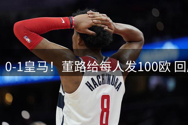 0-1皇马！董路给每人发100欧 回应：平的就是巴萨 撒谎赔192万