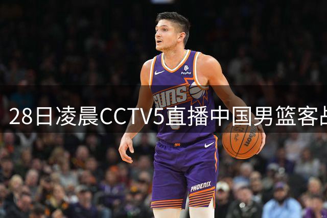 28日凌晨CCTV5直播中国男篮客战卡塔尔关键战