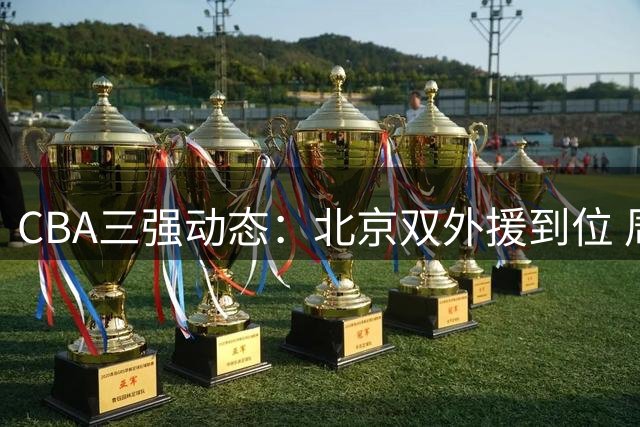 CBA三强动态：北京双外援到位 周鹏落叶归根 林庭谦转战家乡联赛