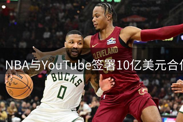 NBA与YouTube签署10亿美元合作协议 肖华商业运作再创佳绩